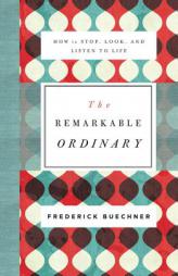 The Remarkable Ordinary: How to Stop, Look, and Listen to Life by Frederick Buechner Paperback Book