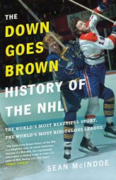 The Down Goes Brown History of the NHL: The World's Most Beautiful Sport, the World's Most Ridiculous League by Sean McIndoe Paperback Book