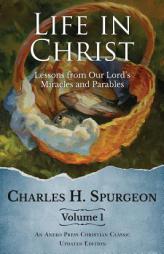 1: Life in Christ: Lessons from Our Lord's Miracles and Parables by Charles H. Spurgeon Paperback Book