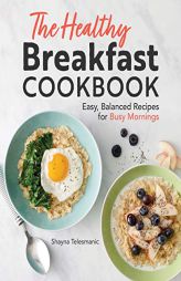 The Healthy Breakfast Cookbook: Easy, Balanced Recipes for Busy Mornings by Shayna Telesmanic Paperback Book