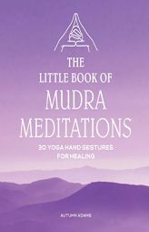 The Little Book of Mudra Meditations: 30 Yoga Hand Gestures for Healing by Autumn Adams Paperback Book