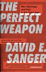 The Perfect Weapon: War, Sabotage, and Fear in the Cyber Age by David E. Sanger Paperback Book