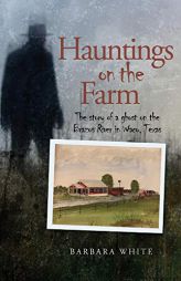 Hauntings on the Farm: The story of a ghost on the Brazos River in Waco, Texas by Barbara White Paperback Book