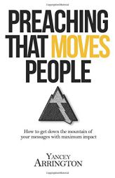 Preaching That Moves People: How To Get Down the Mountain of Your Messages with Maximum Impact by Yancey Arrington Paperback Book