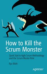 How to Kill the Scrum Monster: Quick Start to Agile Scrum Methodology and the Scrum Master Role by Ilya Bibik Paperback Book