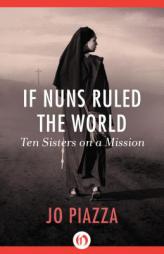 If Nuns Ruled the World: Ten Sisters on a Mission by Jo Piazza Paperback Book
