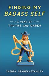 Finding My Badass Self: A Year of Truths and Dares by Sherry Stanfa-Stanley Paperback Book