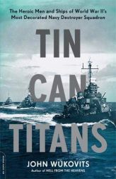 Tin Can Titans: The Heroic Men and Ships of World War II's Most Decorated Navy Destroyer Squadron by John Wukovits Paperback Book
