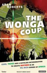 The Wonga Coup: A Tale of Guns, Germs and the Steely Determination to Create Mayhem in an Oil-Rich Corner of Africa by Adam Roberts Paperback Book