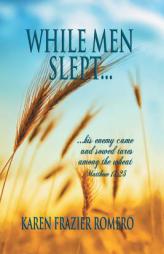 While Men Slept . . .: . . . His Enemy Came and Sowed Tares among the Wheat by Karen Frazier Romero Paperback Book