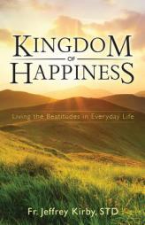 Kingdom of Happiness: Living the Beatitudes in Everyday Life by Jeffrey Kirby Paperback Book