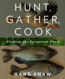 Hunt, Gather, Cook: Finding the Forgotten Feast by Hank Shaw Paperback Book