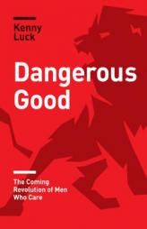 Dangerous Good: The Coming Revolution of Men Who Care by Kenny Luck Paperback Book