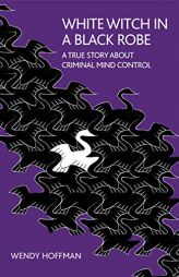 White Witch in a Black Robe: A True Story about Criminal Mind Control by Wendy Hoffman Paperback Book