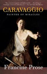 Caravaggio: Painter of Miracles by Francine Prose Paperback Book