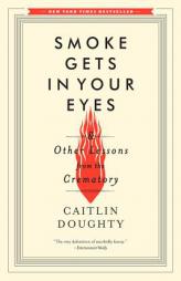 Smoke Gets in Your Eyes: And Other Lessons from the Crematory by Caitlin Doughty Paperback Book