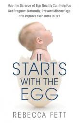 It Starts with the Egg: How the Science of Egg Quality Can Help You Get Pregnant Naturally, Prevent Miscarriage, and Improve Your Odds in IVF by Rebecca Fett Paperback Book