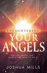 Encountering Your Angels: Biblical Proof That Angels Are Here to Help by Joshua Mills Paperback Book
