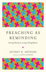 Preaching as Reminding: Stirring Memory in an Age of Forgetfulness by Jeffrey D. Arthurs Paperback Book