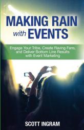 Making Rain with Events: Engage Your Tribe, Create Raving Fans and Deliver Bottom Line Results with Event Marketing by Scott Ingram Paperback Book