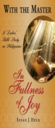 With the Master in Fullness of Joy: A Ladies' Bible Study on the Book of Philippians by Susan J. Heck Paperback Book