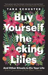 Buy Yourself the F*cking Lilies: And Other Rituals to Fix Your Life, from Someone Who's Been There by Tara Schuster Paperback Book