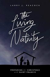The Living Nativity: Preparing for Christmas With Saint Francis by Larry J. Peacock Paperback Book
