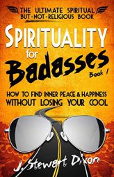 Spirituality for Badasses: How to find inner peace and happiness without losing your cool by J. Stewart Dixon Paperback Book