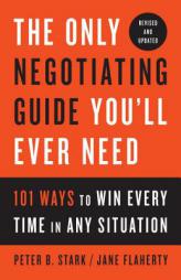 The Only Negotiating Guide You'll Ever Need, Revised and Updated: 101 Ways to Win Every Time in Any Situation by Peter B. Stark Paperback Book