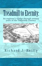 Treadmill To Eternity:: An engineer's trudge through seventy years of the Twentieth Century by Richard J. Reilly Paperback Book