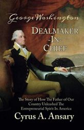George Washington Dealmaker-In-Chief: The Story of How The Father of Our Country Unleashed The Entrepreneurial Spirit in America by Cyrus A. Ansary Paperback Book