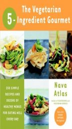 The Vegetarian 5-Ingredient Gourmet: 250 Simple Recipes and Dozens of Healthy Menus for Eating Well Every Day by Nava Atlas Paperback Book