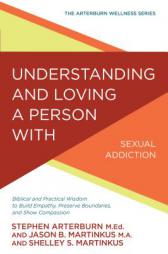 Understanding and Loving a Person with Sexual Addiction: Biblical and Practical Wisdom to Build Empathy, Preserve Boundaries, and Show Compassion (The by Stephen Arterburn Paperback Book
