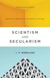 Scientism and Secularism: Learning to Respond to a Dangerous Ideology by J. P. Moreland Paperback Book