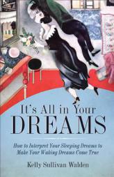 It's All in Your Dreams: How to Interpret Your Sleeping Dreams to Make Your Waking Dreams Come True by Kelly Sullivan Walden Paperback Book
