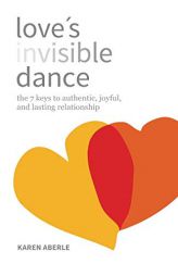 Love's Invisible Dance: the 7 keys to authentic, joyful, and lasting relationship by Karen Aberle Paperback Book