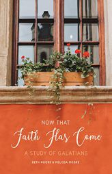 Now That Faith Has Come: A Study of Galatians by Beth Moore Paperback Book