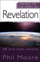 Straight to the Heart of Revelation: 60 Bite-Sized Insights by Phil Moore Paperback Book
