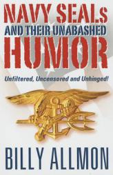 Navy Seals and Their Unabashed Humor: Unfiltered, Uncensored and Unhinged! by Billy Allmon Paperback Book