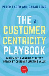 The Customer Centricity Playbook: Implement a Winning Strategy Driven by Customer Lifetime Value by Peter Fader Paperback Book