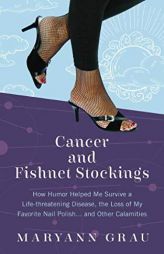 Cancer and Fishnet Stockings: How Humor Helped Me Survive a Life-Threatening Disease, the Loss of My Favorite Nail Polish, and Other Calamities by Maryann Grau Paperback Book