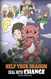 Help Your Dragon Deal With Change: Train Your Dragon To Handle Transitions. A Cute Children Story to Teach Kids How To Adapt To Change In Life. (My Dr by Steve Herman Paperback Book