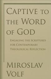 Captive to the Word of God: Engaging the Scriptures for Contemporary Theological Reflection by Miroslav Volf Paperback Book