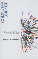 Computer Science: Discovering God's Glory in Ones and Zeros by Jonathan R. Stoddard Paperback Book