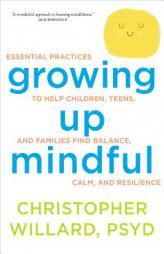 Growing Up Mindful: Essential Practices to Help Children, Teens, and Families Find Balance, Calm, and Resilience by Christopher Willard Psyd Paperback Book