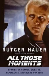 All Those Moments: Stories of Heroes, Villains, Replicants, and Blade Runners by Rutger Hauer Paperback Book