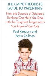 The Game Theorist's Guide to Parenting: How the Science of Strategic Thinking Can Help You Deal with the Toughest Negotiators You Know--Your Kids by Paul Raeburn Paperback Book