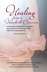 Healing from a Homebirth Cesarean: A companion workbook for any mother whose planned out-of-hospital birth ended in the operating room by Courtney Key Jarecki Paperback Book