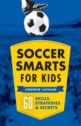Soccer Smarts for Kids: 60 Skills, Strategies, and Secrets by Andrew Latham Paperback Book