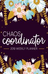 Chaos Coordinator: 2019 Weekly Planner: Portable Format 7.5”x9.25” (19x23cm) Weekly & Monthly Planner: 12 Months: Modern Florals in Pink Blue & Ye by Papeterie Bleu Paperback Book